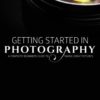 Getting Started in Photography: A Complete Beginner's Guide to Taking Great Pictures